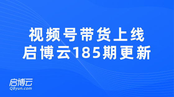 視頻號帶貨熱門功能上線，啟博云微分銷第185期更新迭代