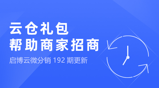 云倉禮包，幫助商家快速招商，啟博云微分銷第192期功能更新