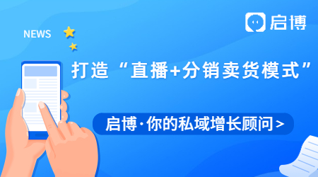 啟博視頻號解決方案,打造“直播+分銷賣貨模式”加速私域變現