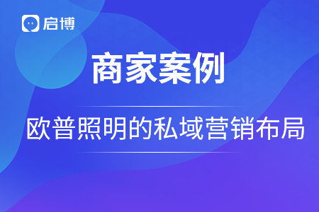 歐普照明戰略合作啟博，用私域營銷構建品牌護城河